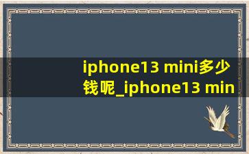 iphone13 mini多少钱呢_iphone13 mini多少英寸